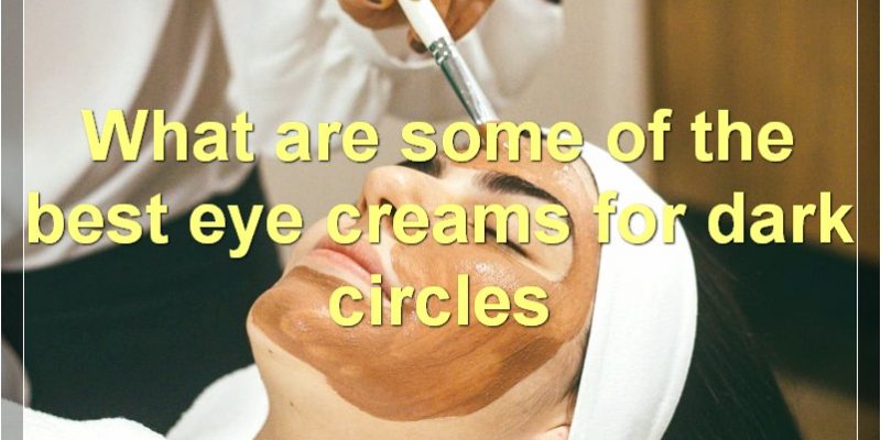 Best Eye Creams For Wrinkles, Dark Circles, Puffiness, And Fine Lines