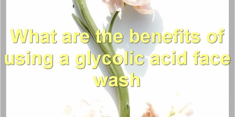 Everything You Need To Know About Glycolic Acid Face Wash