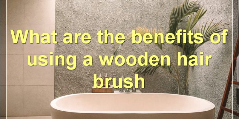 How To Choose, Use, And Care For A Wooden Hair Brush