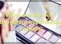 The Best Drugstore Eyeshadow Primers