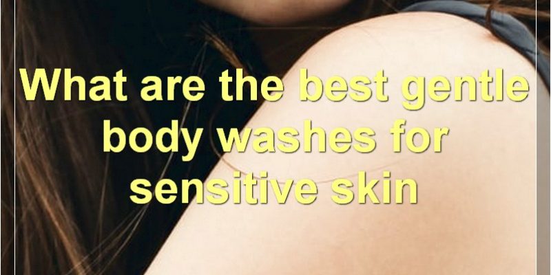 The Best Body Washes For Sensitive Skin