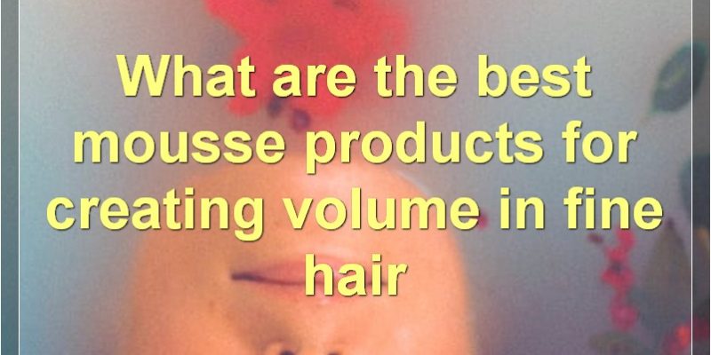 Best Mousse Products For Fine Hair