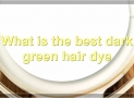 The Best Dark Green Hair Dye: A Comprehensive Guide